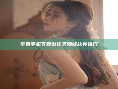 邵阳苹果手机下载做任务赚钱软件排行