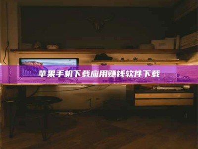 邵阳苹果手机下载应用赚钱软件下载